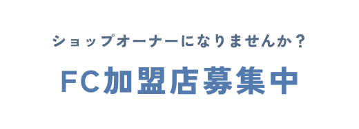 ショップオーナーになりませんか？　FC加盟店募集中